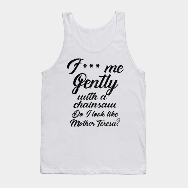 F*** Me Gently With a Chainsaw Tank Top by KsuAnn